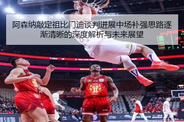 阿森纳敲定祖比门迪谈判进展中场补强思路逐渐清晰的深度解析与未来展望